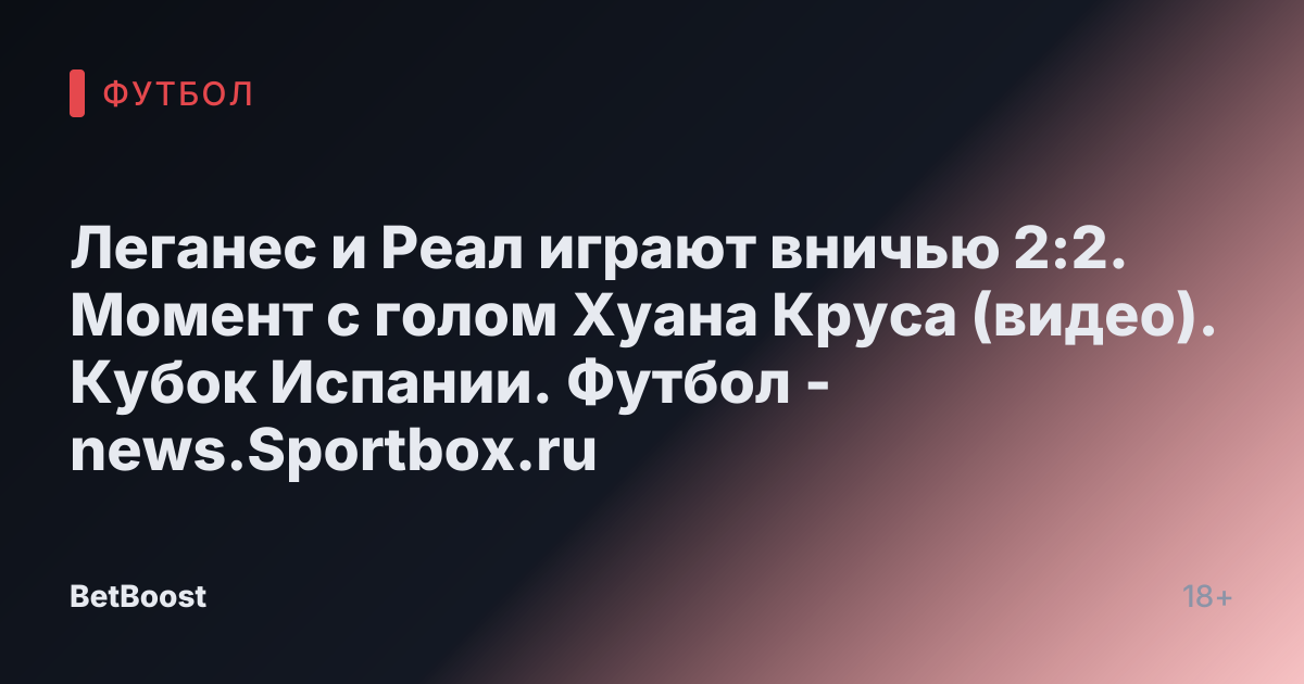 Леганес и Реал играют вничью 2:2. Момент с голом Хуана Круса (видео). Кубок Испании. Футбол - news.Sportbox.ru