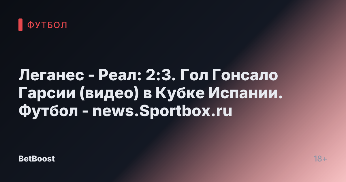 Леганес - Реал: 2:3. Гол Гонсало Гарсии (видео) в Кубке Испании. Футбол - news.Sportbox.ru