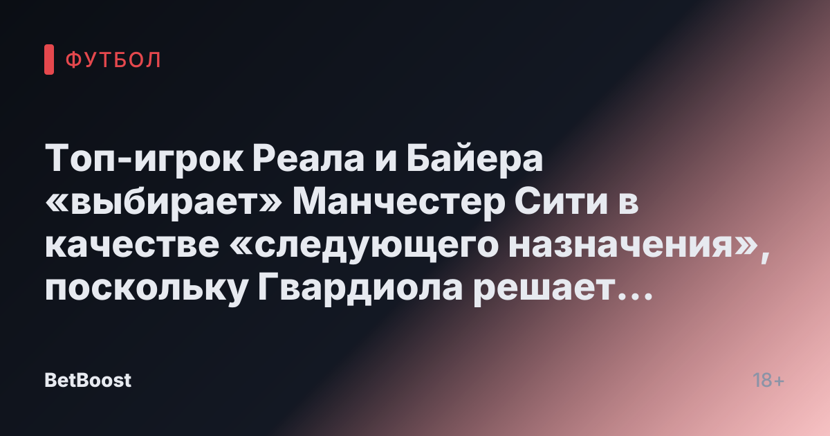 Топ-игрок Реала и Байера «выбирает» Манчестер Сити в качестве «следующего назначения», поскольку Гвардиола решает «продолжить» работу.