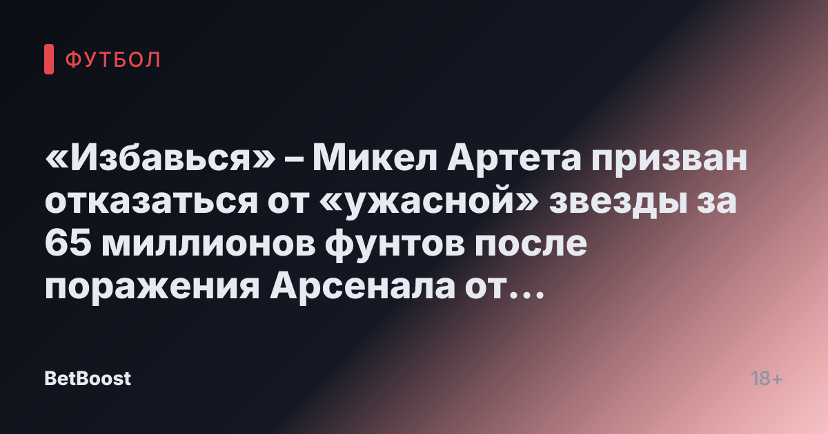 «Избавься» – Микел Артета призван отказаться от «ужасной» звезды за 65 миллионов фунтов после поражения Арсенала от Ньюкасла