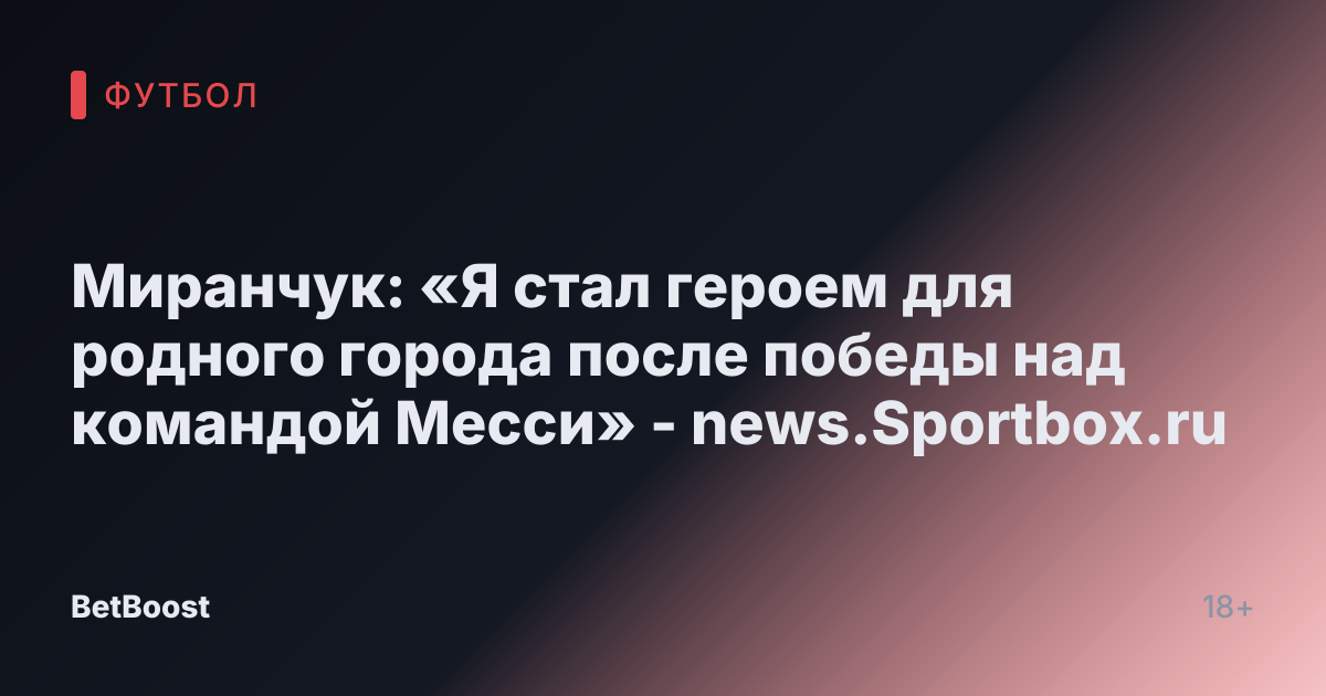 Миранчук: «Я стал героем для родного города после победы над командой Месси» - news.Sportbox.ru