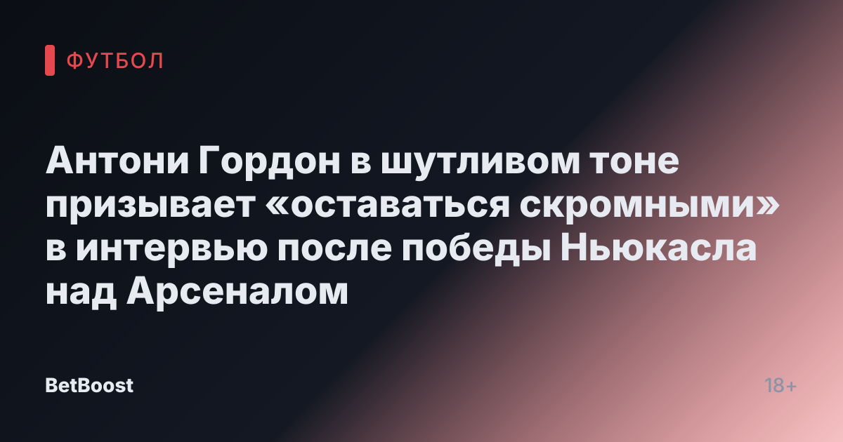 Антони Гордон в шутливом тоне призывает «оставаться скромными» в интервью после победы Ньюкасла над Арсеналом