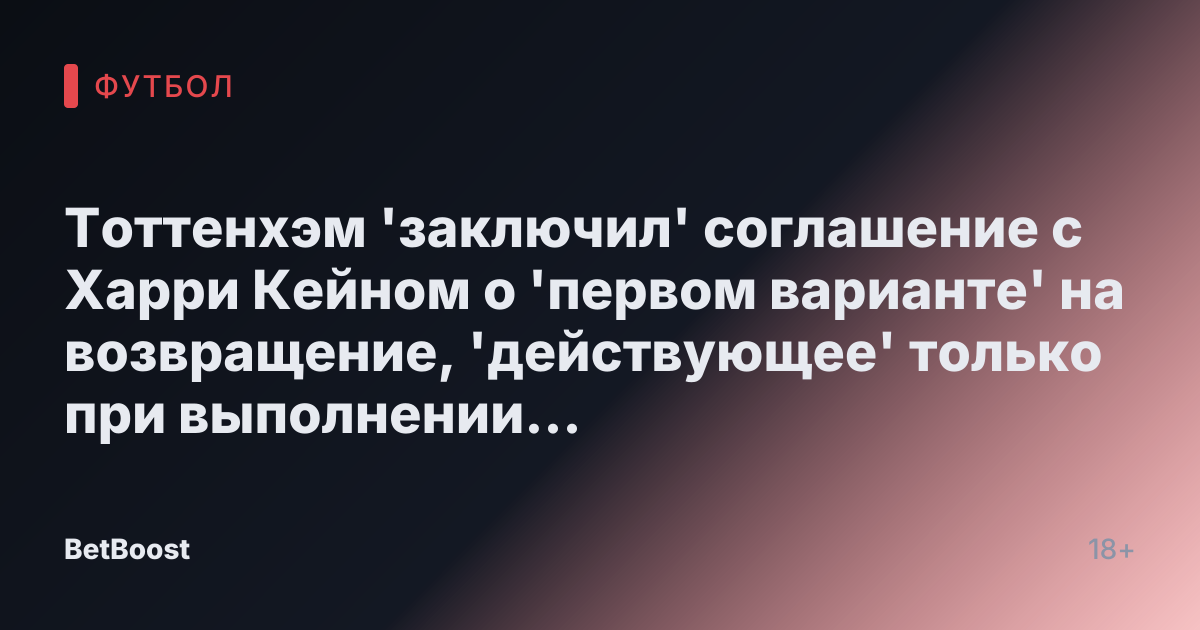 Тоттенхэм 'заключил' соглашение с Харри Кейном о 'первом варианте' на возвращение, 'действующее' только при выполнении двух условий.