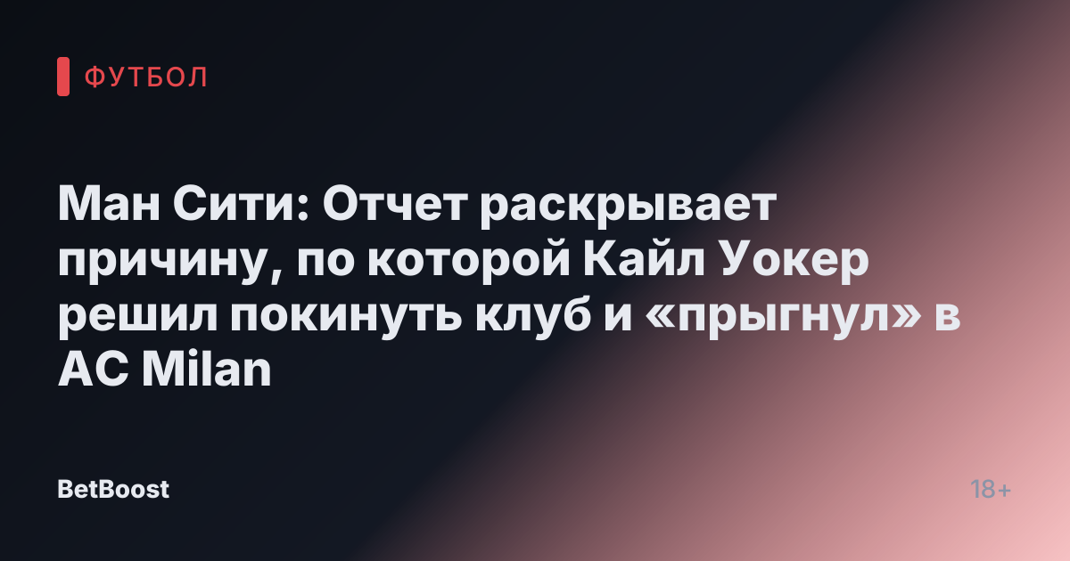 Ман Сити: Отчет раскрывает причину, по которой Кайл Уокер решил покинуть клуб и «прыгнул» в AC Milan