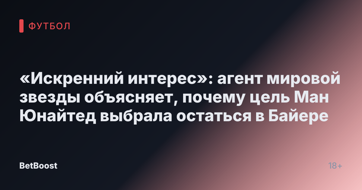 «Искренний интерес»: агент мировой звезды объясняет, почему цель Ман Юнайтед выбрала остаться в Байере
