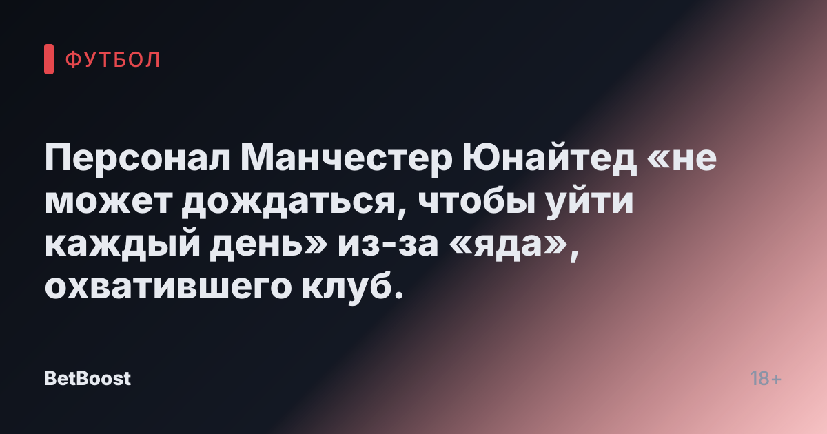 Персонал Манчестер Юнайтед «не может дождаться, чтобы уйти каждый день» из-за «яда», охватившего клуб.