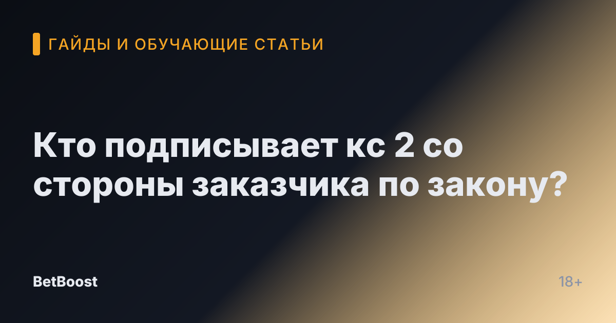 Кто подписывает кс 2 со стороны заказчика по закону?
