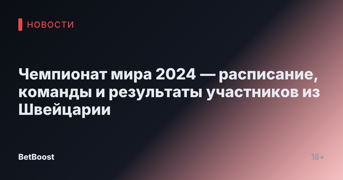 Чемпионат мира 2024 — расписание, команды и результаты участников из Швейцарии