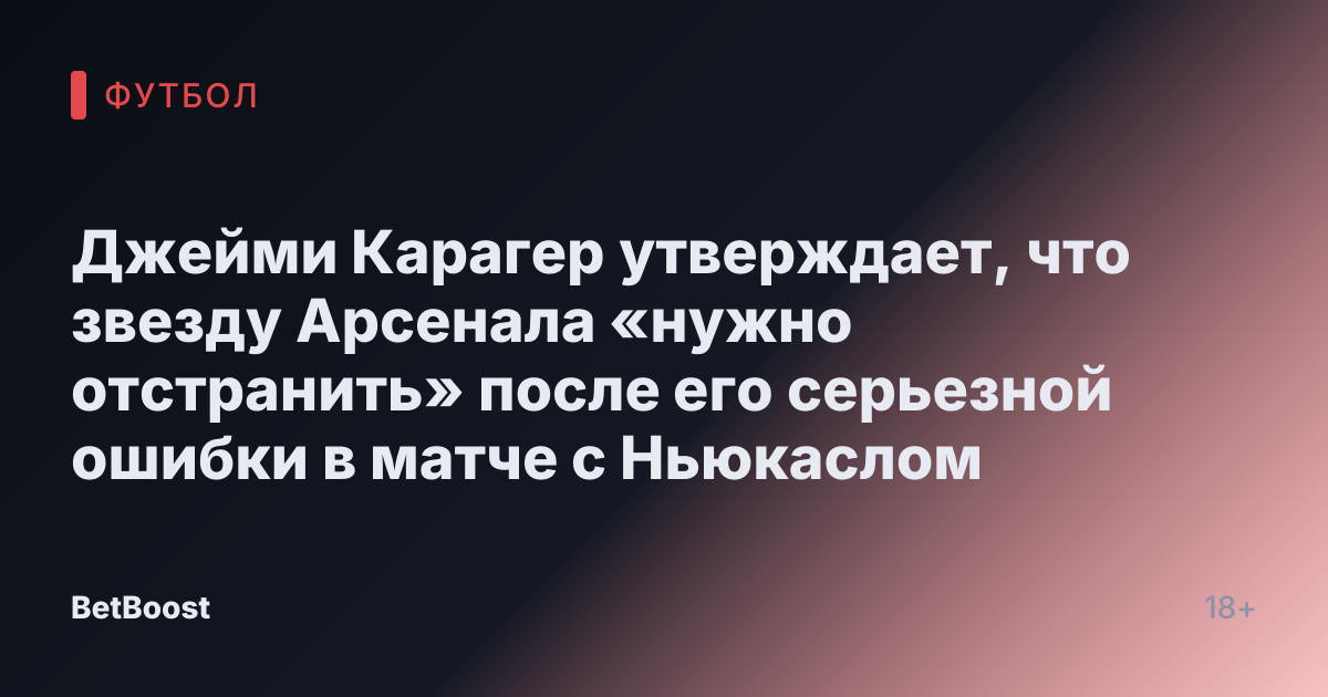 Джейми Карагер утверждает, что звезду Арсенала «нужно отстранить» после его серьезной ошибки в матче с Ньюкаслом