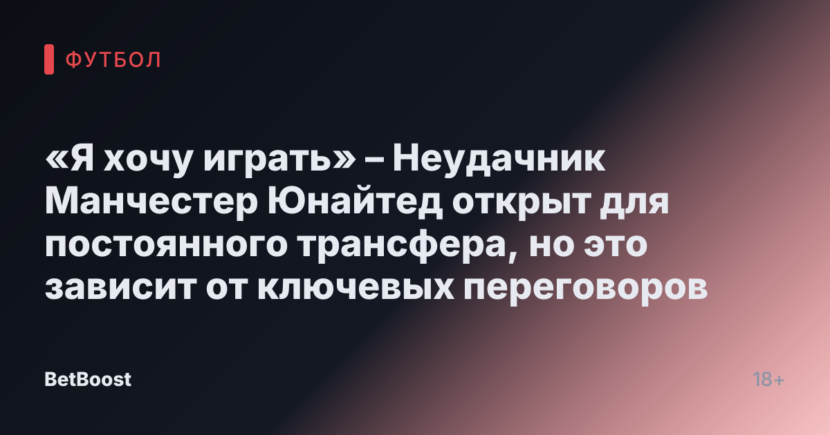 «Я хочу играть» – Неудачник Манчестер Юнайтед открыт для постоянного трансфера, но это зависит от ключевых переговоров