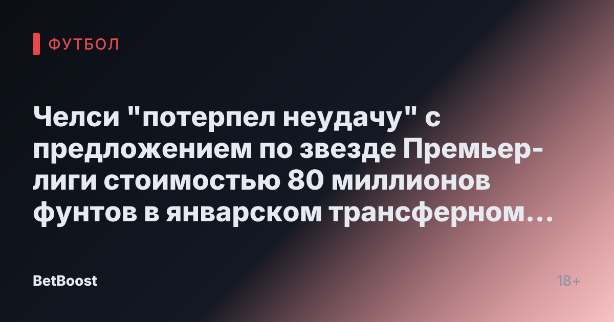 Челси "потерпел неудачу" с предложением по звезде Премьер-лиги стоимостью 80 миллионов фунтов в январском трансферном окне