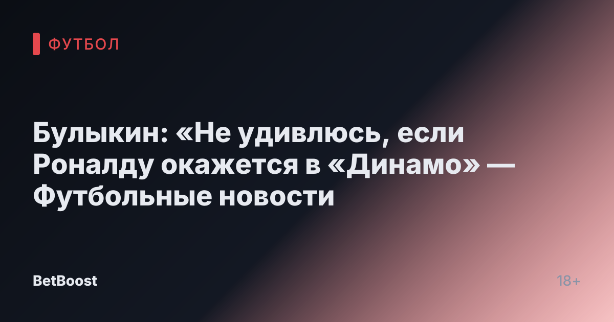 Булыкин: «Не удивлюсь, если Роналду окажется в «Динамо» — Футбольные новости
