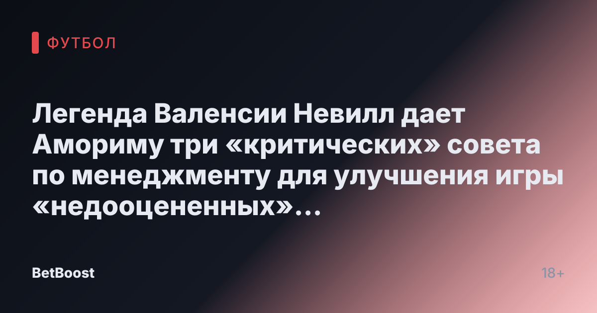 Легенда Валенсии Невилл дает Амориму три «критических» совета по менеджменту для улучшения игры «недооцененных» Манчестер Юнайтед.