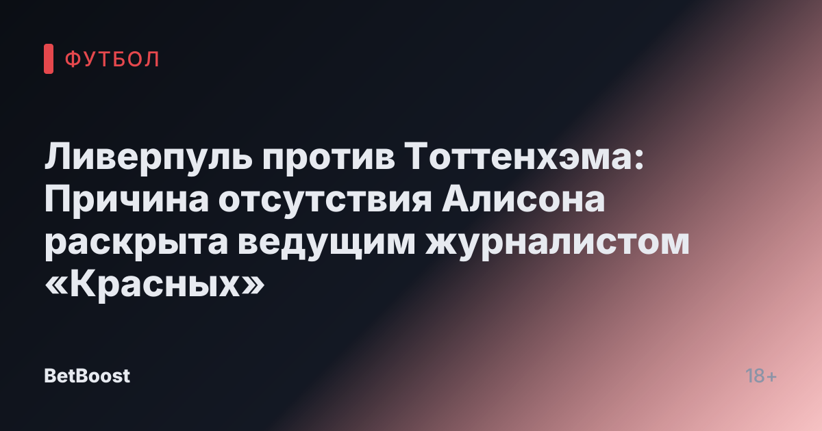Ливерпуль против Тоттенхэма: Причина отсутствия Алисона раскрыта ведущим журналистом «Красных»