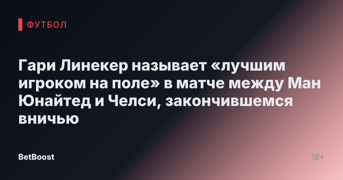 Гари Линекер называет «лучшим игроком на поле» в матче между Ман Юнайтед и Челси, закончившемся вничью