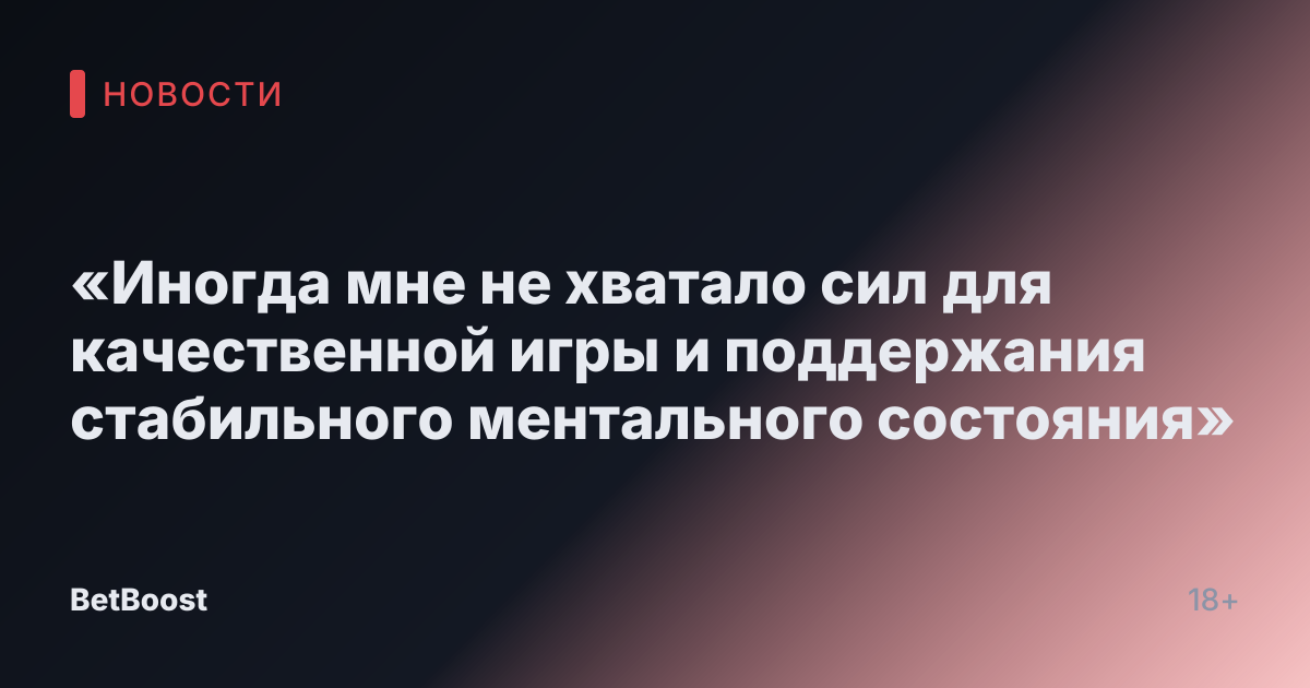 «Иногда мне не хватало сил для качественной игры и поддержания стабильного ментального состояния»