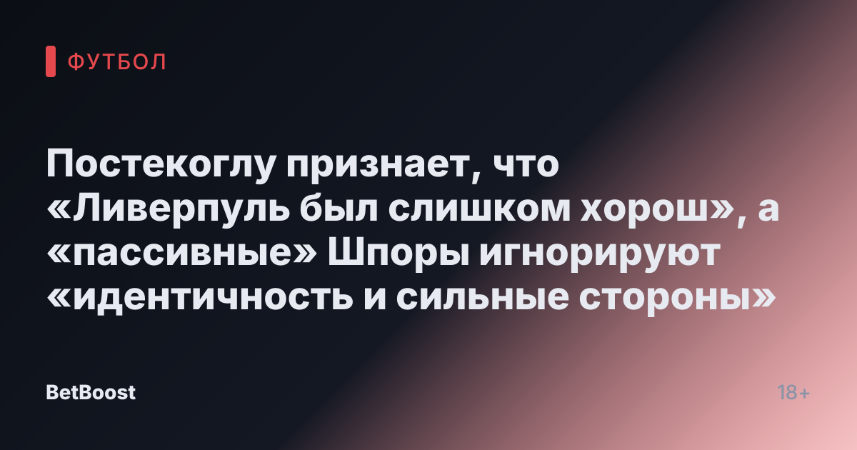 Постекоглу признает, что «Ливерпуль был слишком хорош», а «пассивные» Шпоры игнорируют «идентичность и сильные стороны»