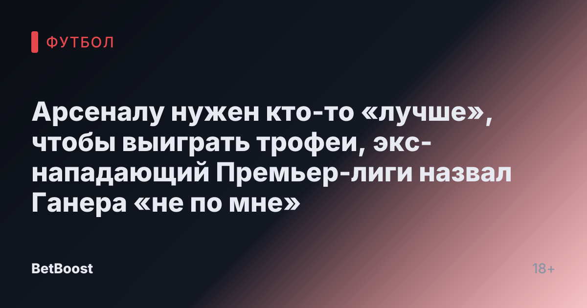 Арсеналу нужен кто-то «лучше», чтобы выиграть трофеи, экс-нападающий Премьер-лиги назвал Ганера «не по мне»
