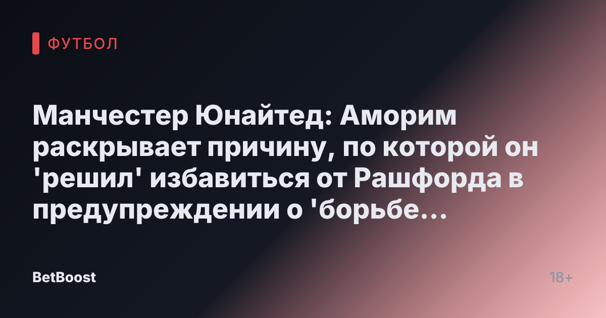 Манчестер Юнайтед: Аморим раскрывает причину, по которой он 'решил' избавиться от Рашфорда в предупреждении о 'борьбе за рабочие места'