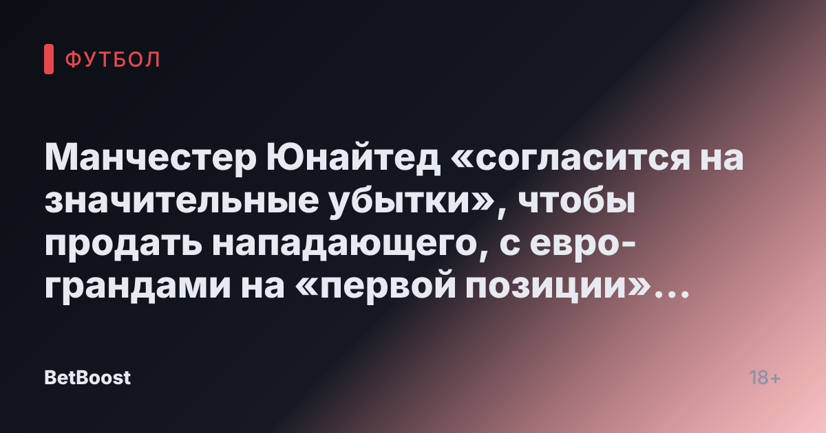 Манчестер Юнайтед «согласится на значительные убытки», чтобы продать нападающего, с евро-грандами на «первой позиции» для «скидочного» трансфера