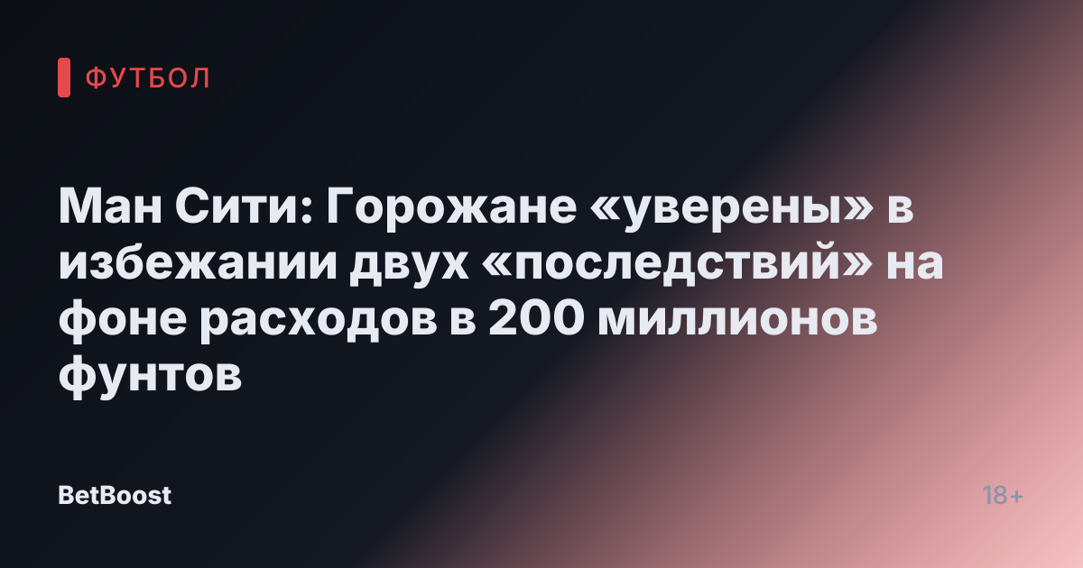 Ман Сити: Горожане «уверены» в избежании двух «последствий» на фоне расходов в 200 миллионов фунтов