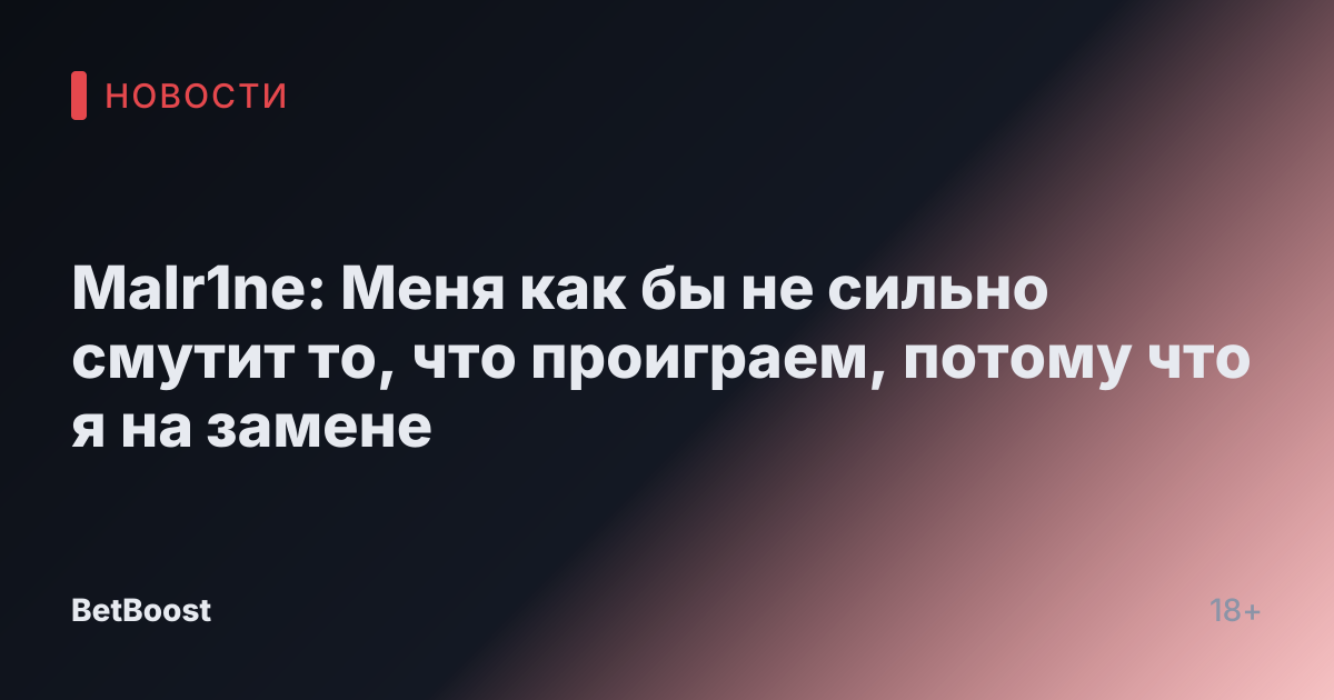 Malr1ne: Меня как бы не сильно смутит то, что проиграем, потому что я на замене