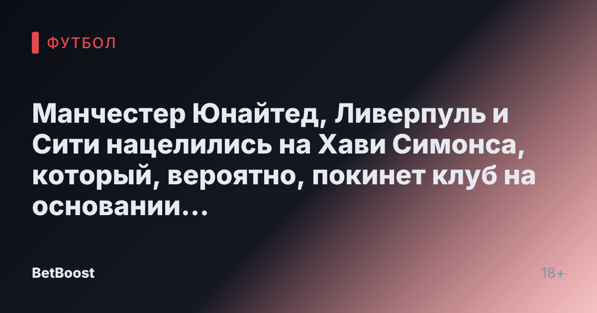 Манчестер Юнайтед, Ливерпуль и Сити нацелились на Хави Симонса, который, вероятно, покинет клуб на основании «джентльменского соглашения»