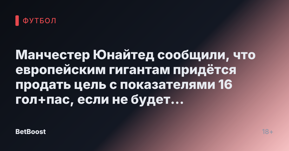 Манчестер Юнайтед сообщили, что европейским гигантам придётся продать цель с показателями 16 гол+пас, если не будет достигнута большая цель — инсайдер.