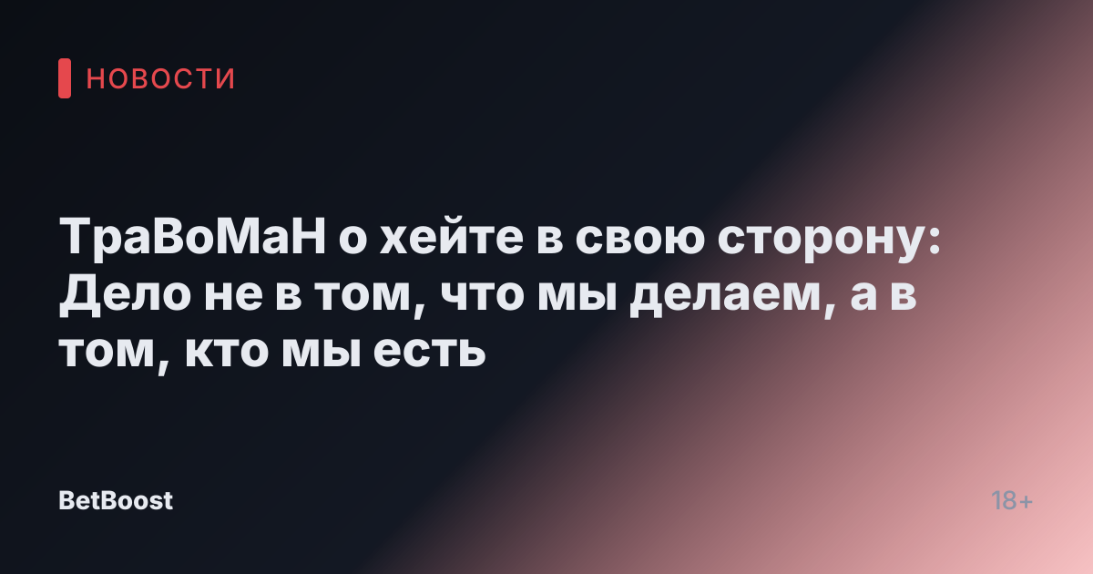 ТраВоМаН о хейте в свою сторону: Дело не в том, что мы делаем, а в том, кто мы есть