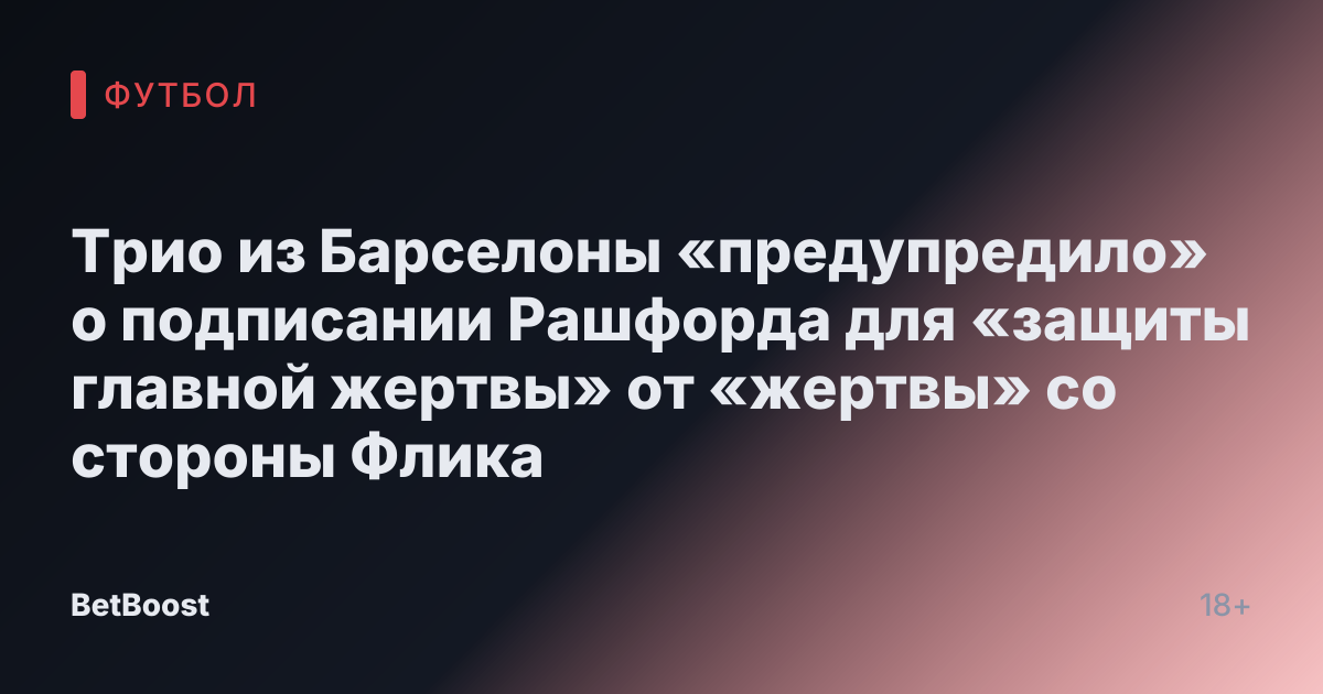 Трио из Барселоны «предупредило» о подписании Рашфорда для «защиты главной жертвы» от «жертвы» со стороны Флика