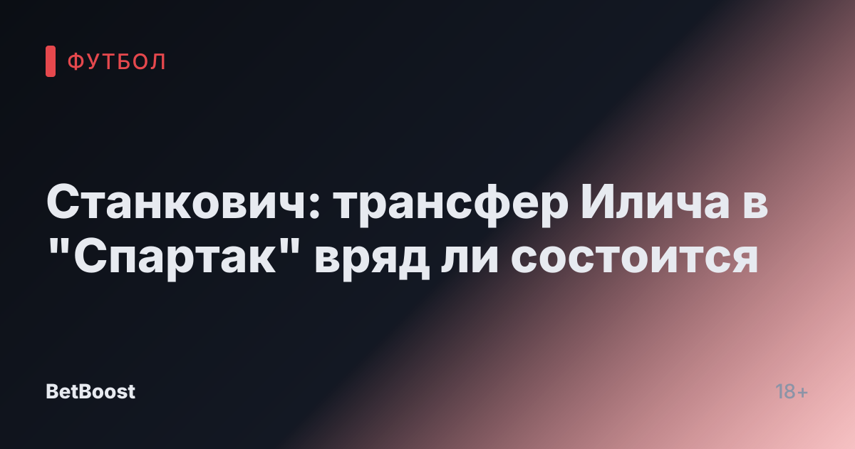 Станкович: трансфер Илича в "Спартак" вряд ли состоится