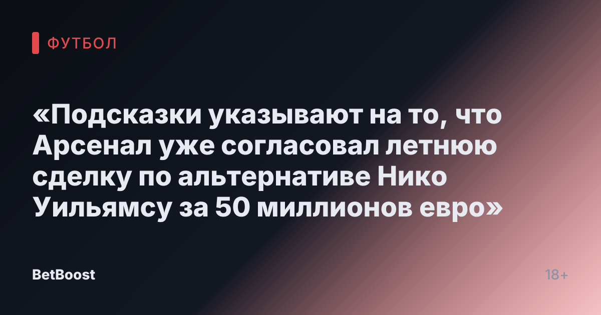 «Подсказки указывают на то, что Арсенал уже согласовал летнюю сделку по альтернативе Нико Уильямсу за 50 миллионов евро»