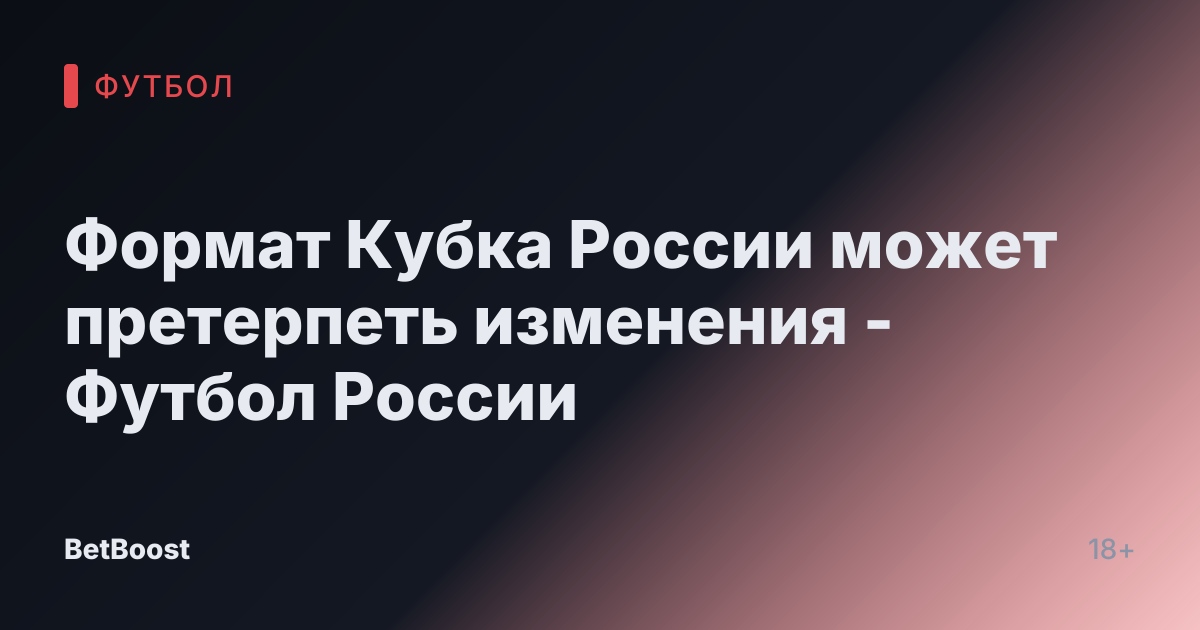 Формат Кубка России может претерпеть изменения - Футбол России
