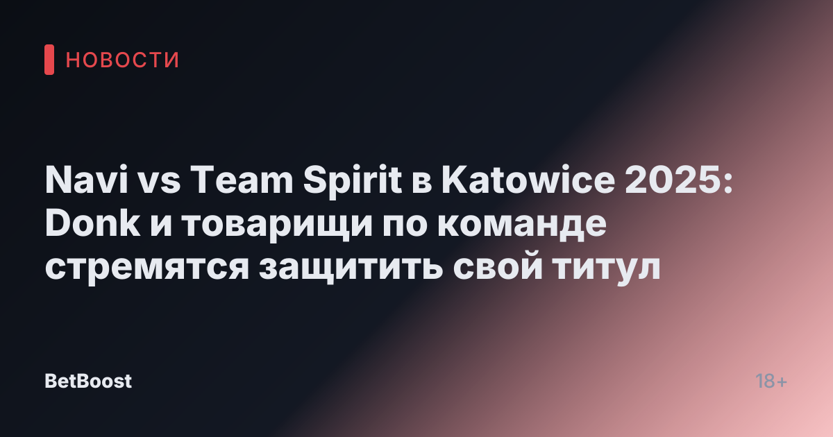 Navi vs Team Spirit в Katowice 2025: Donk и товарищи по команде стремятся защитить свой титул