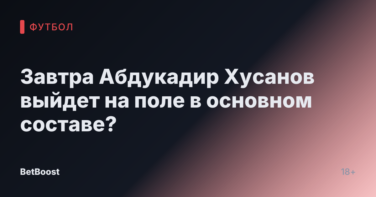Завтра Абдукадир Хусанов выйдет на поле в основном составе?