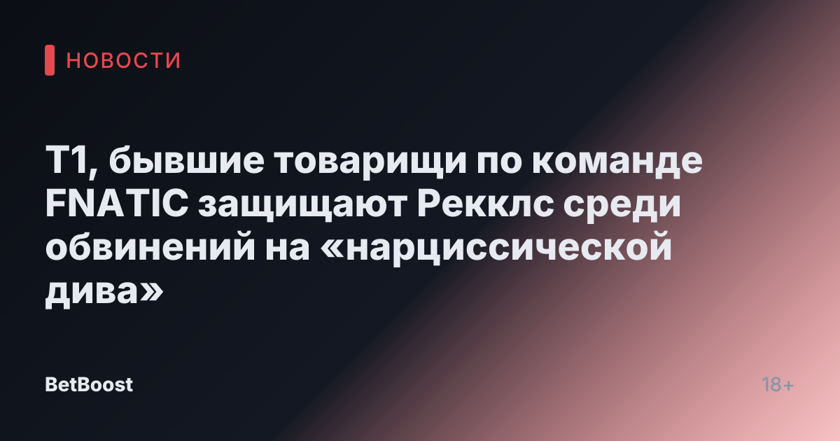 T1, бывшие товарищи по команде FNATIC защищают Рекклс среди обвинений на «нарциссической дива»