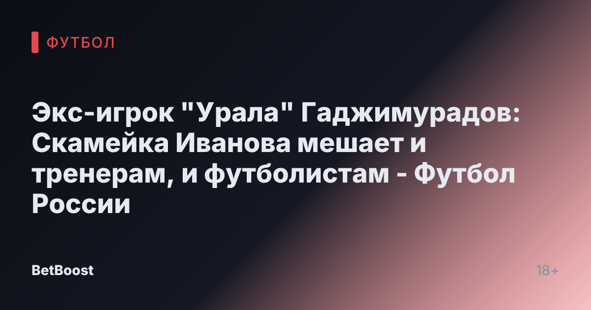 Экс-игрок "Урала" Гаджимурадов: Скамейка Иванова мешает и тренерам, и футболистам - Футбол России