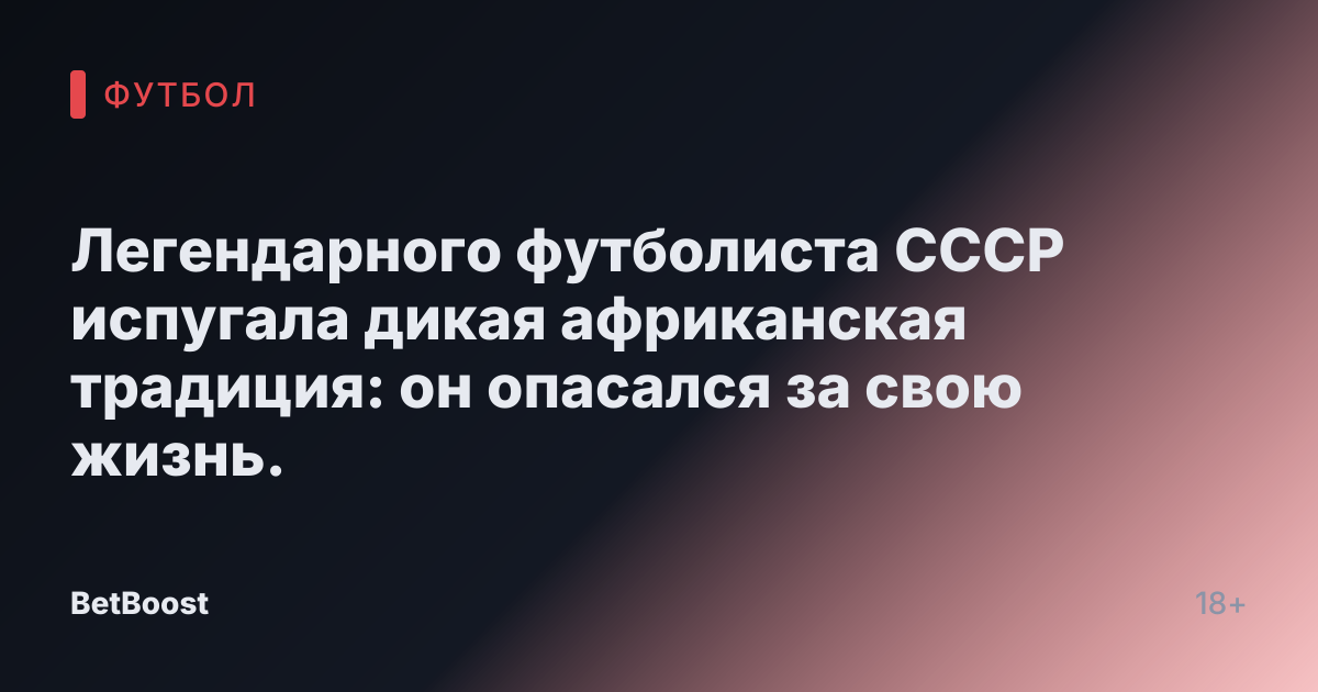 Легендарного футболиста СССР испугала дикая африканская традиция: он опасался за свою жизнь.