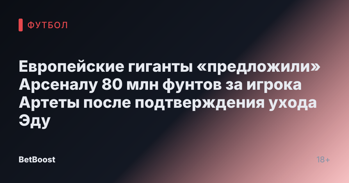 Европейские гиганты «предложили» Арсеналу 80 млн фунтов за игрока Артеты после подтверждения ухода Эду
