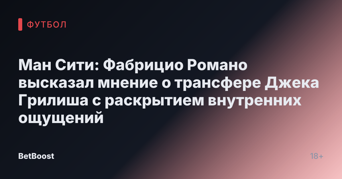 Ман Сити: Фабрицио Романо высказал мнение о трансфере Джека Грилиша с раскрытием внутренних ощущений