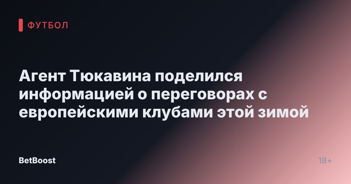 Агент Тюкавина поделился информацией о переговорах с европейскими клубами этой зимой