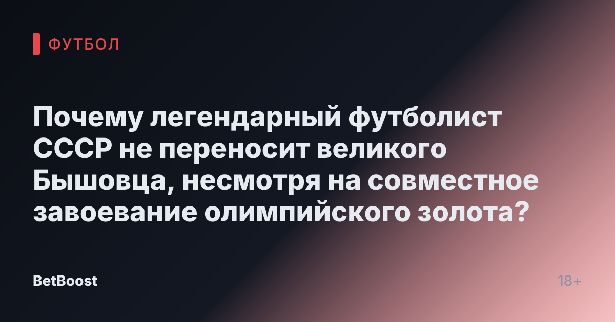 Почему легендарный футболист СССР не переносит великого Бышовца, несмотря на совместное завоевание олимпийского золота?