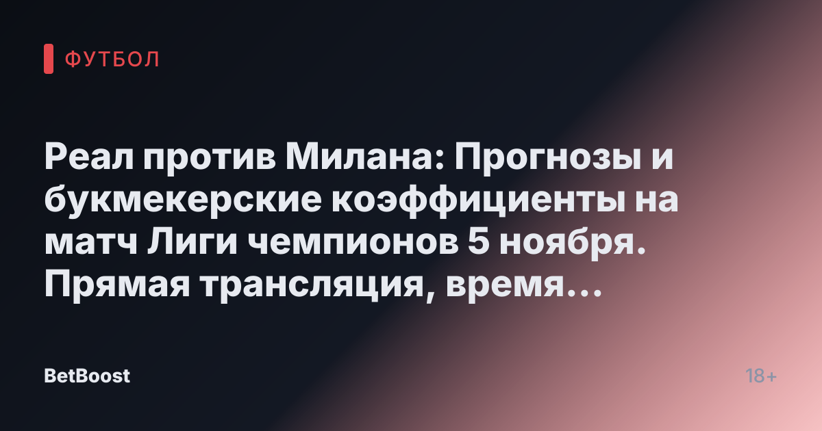 Реал против Милана: Прогнозы и букмекерские коэффициенты на матч Лиги чемпионов 5 ноября. Прямая трансляция, время начала, прогноз на победителя и результаты.