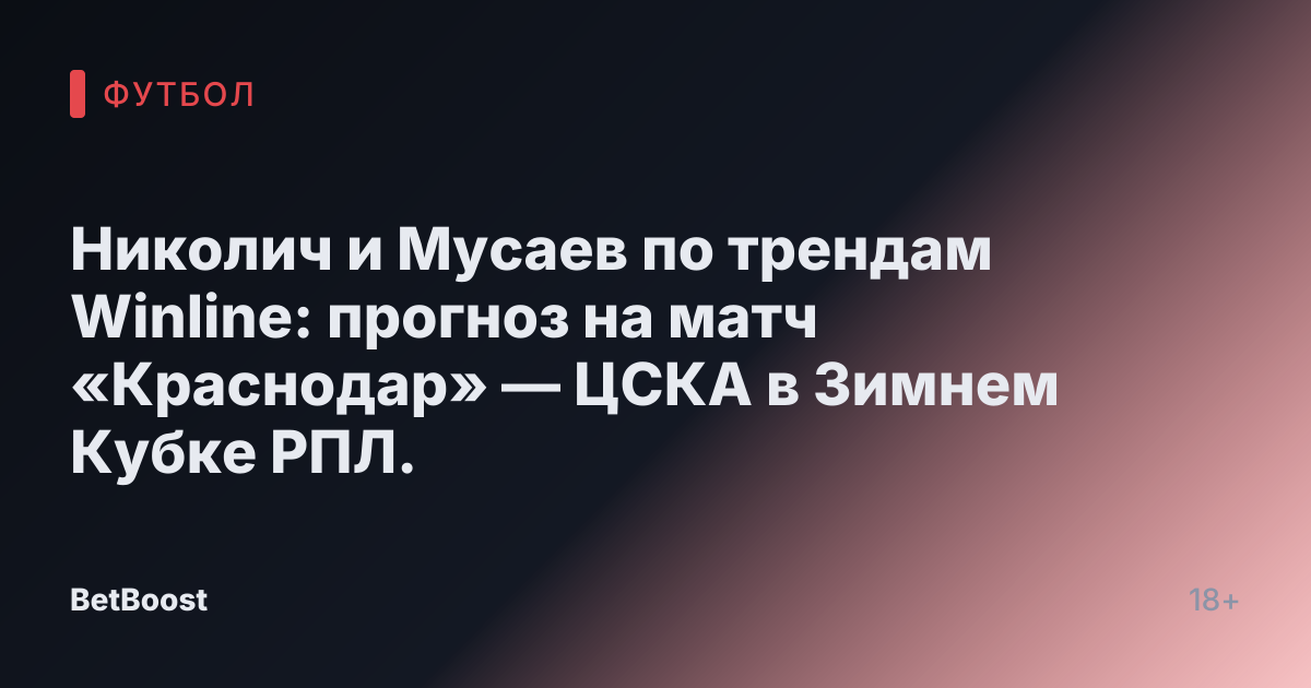 Николич и Мусаев по трендам Winline: прогноз на матч «Краснодар» — ЦСКА в Зимнем Кубке РПЛ.