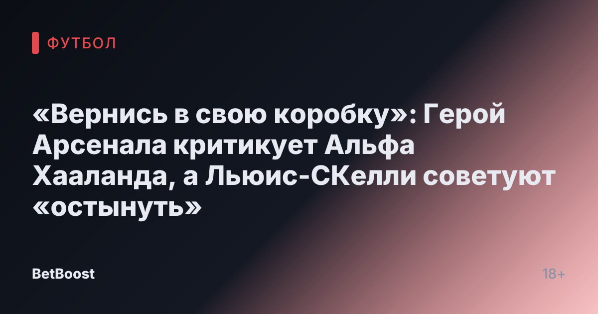 «Вернись в свою коробку»: Герой Арсенала критикует Альфа Хааланда, а Льюис-СКелли советуют «остынуть»