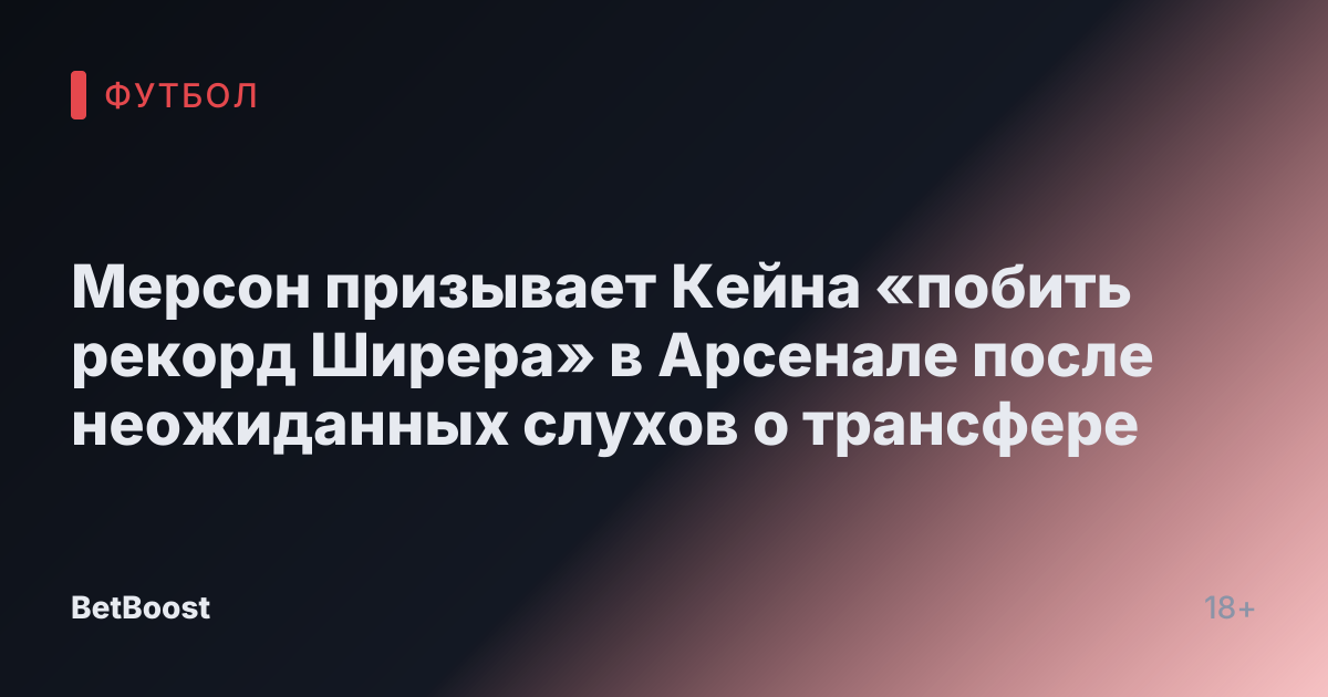 Мерсон призывает Кейна «побить рекорд Ширера» в Арсенале после неожиданных слухов о трансфере
