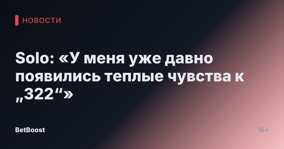 Solo: «У меня уже давно появились теплые чувства к „322“»