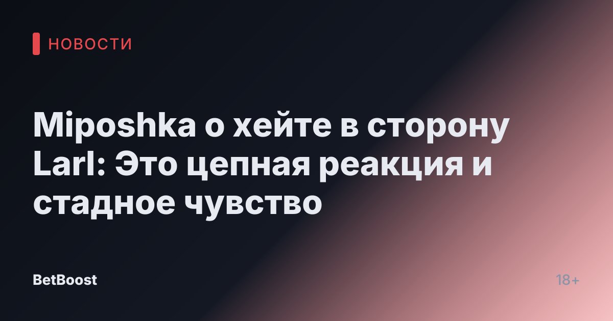 Miposhka о хейте в сторону Larl: Это цепная реакция и стадное чувство