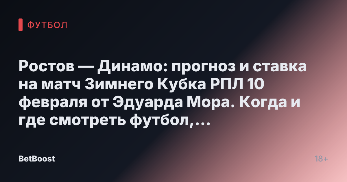 Ростов — Динамо: прогноз и ставка на матч Зимнего Кубка РПЛ 10 февраля от Эдуарда Мора. Когда и где смотреть футбол, результаты, кто победит и возможный счет.