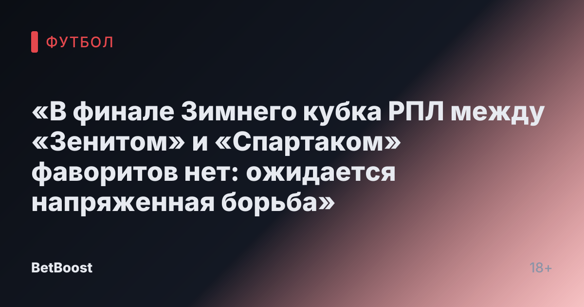 «В финале Зимнего кубка РПЛ между «Зенитом» и «Спартаком» фаворитов нет: ожидается напряженная борьба»